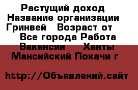 Растущий доход › Название организации ­ Гринвей › Возраст от ­ 18 - Все города Работа » Вакансии   . Ханты-Мансийский,Покачи г.